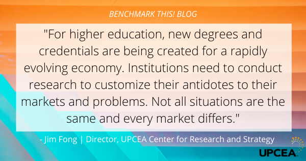 "For higher education, new degrees and credentials are being created for a rapidly evolving economy. Institutions need to conduct research to customize their antidotes to their markets and problems. Not all situations are the same and every market differs."