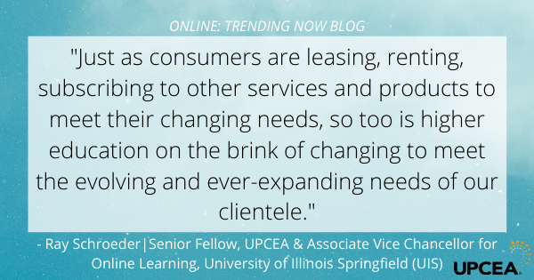 "Just as consumers are leasing, renting, subscribing to other services and products to meet their changing needs, so too is higher education on the brink of changing to meet the evolving and ever-expanding needs of our clientele."