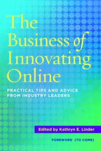 The Business of Innovating Online: Practical Tips and Advice from Industry Leaders, Edited by Kathryn E. Linder