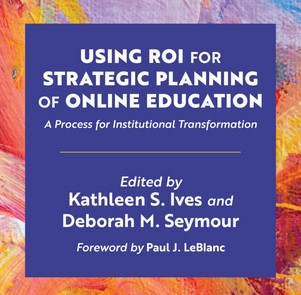 Using ROI for Strategic Planning of Online Education A Process for Institutional Transformation Edited by Kathleen S. Ives and Deborah M. Seymour Foreword by Paul LeBlanc