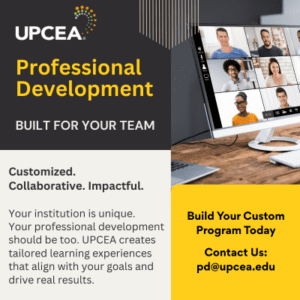 Professional Development Built for your Team | Customized. Collaborative. Impactful. Your institution is unique. Your professional development should be too. UPCEA creates tailored learning experiences that align with your goals and drive real results. | Build your custom program today. Contact us pd@upcea.edu